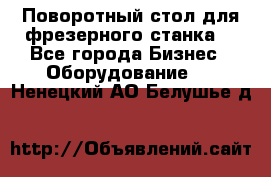 Поворотный стол для фрезерного станка. - Все города Бизнес » Оборудование   . Ненецкий АО,Белушье д.